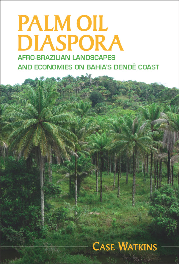 Palm Oil Diaspora: Afro-Brazilian Landscapes and Economies on Bahia's Dende Coast